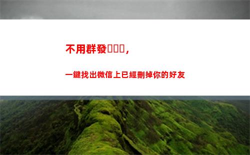 不用群發，一鍵找出微信上已經刪掉你的好友(微信一鍵群發)